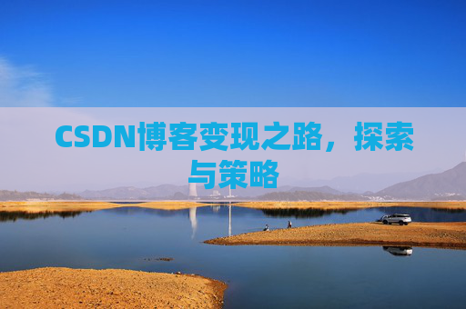 CSDN博客变现之路,探索与策略
